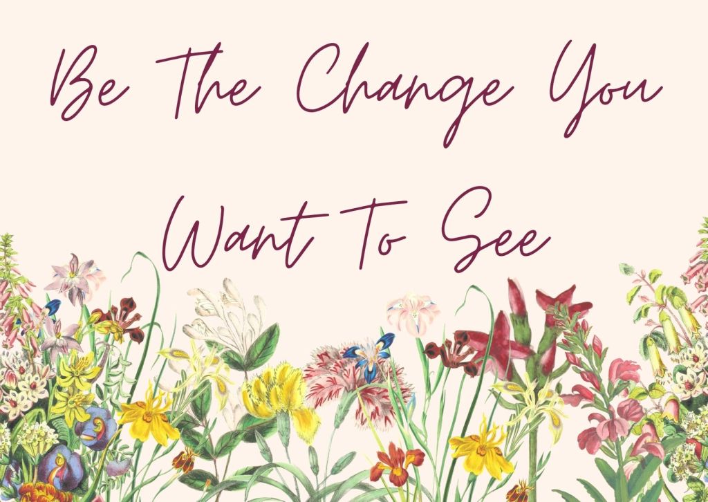 Be The Change You Want To&nbsp;See